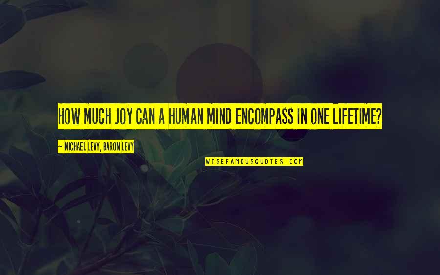 Encompass Quotes By Michael Levy, Baron Levy: How much Joy can a human mind encompass