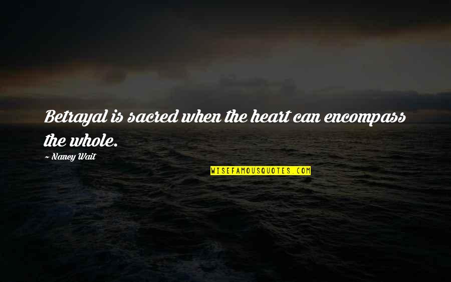 Encompass Quotes By Nancy Wait: Betrayal is sacred when the heart can encompass