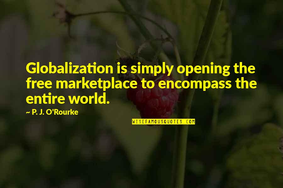 Encompass Quotes By P. J. O'Rourke: Globalization is simply opening the free marketplace to