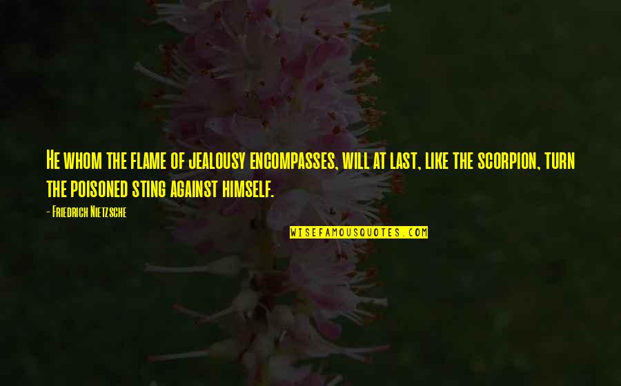 Encompasses Quotes By Friedrich Nietzsche: He whom the flame of jealousy encompasses, will