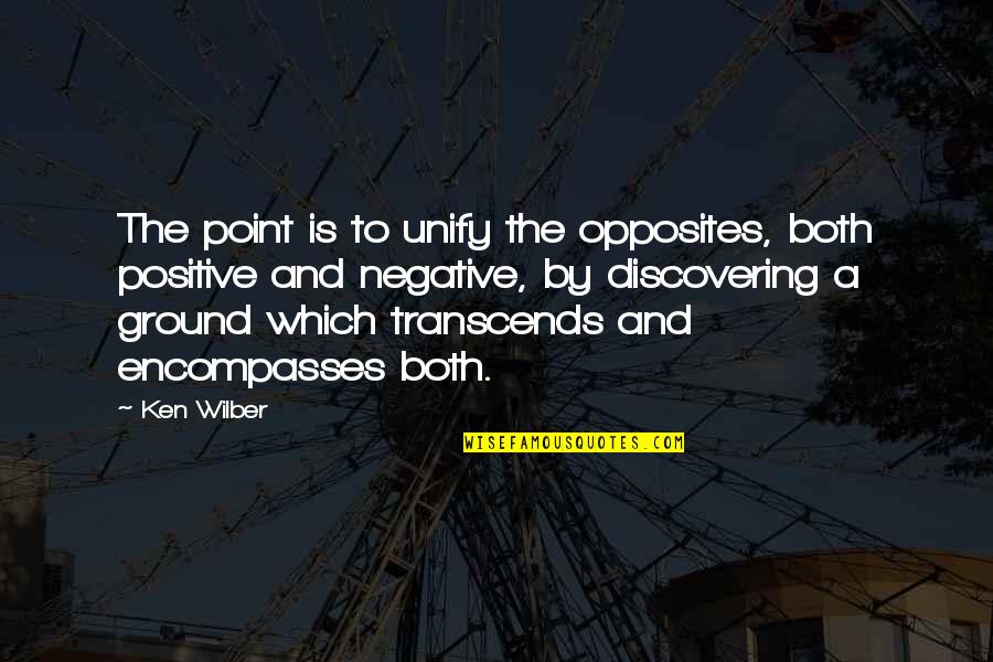 Encompasses Quotes By Ken Wilber: The point is to unify the opposites, both