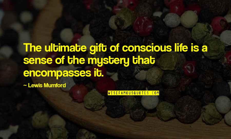 Encompasses Quotes By Lewis Mumford: The ultimate gift of conscious life is a