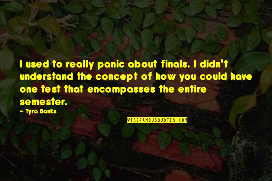 Encompasses Quotes By Tyra Banks: I used to really panic about finals. I