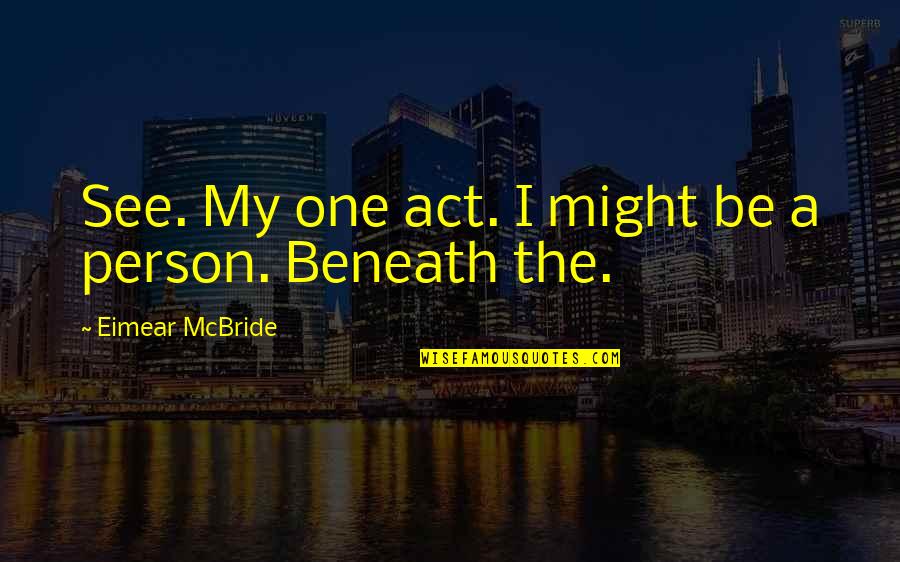 Encompasseth Quotes By Eimear McBride: See. My one act. I might be a