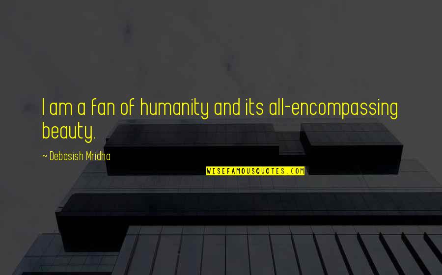 Encompassing Beauty Quotes By Debasish Mridha: I am a fan of humanity and its