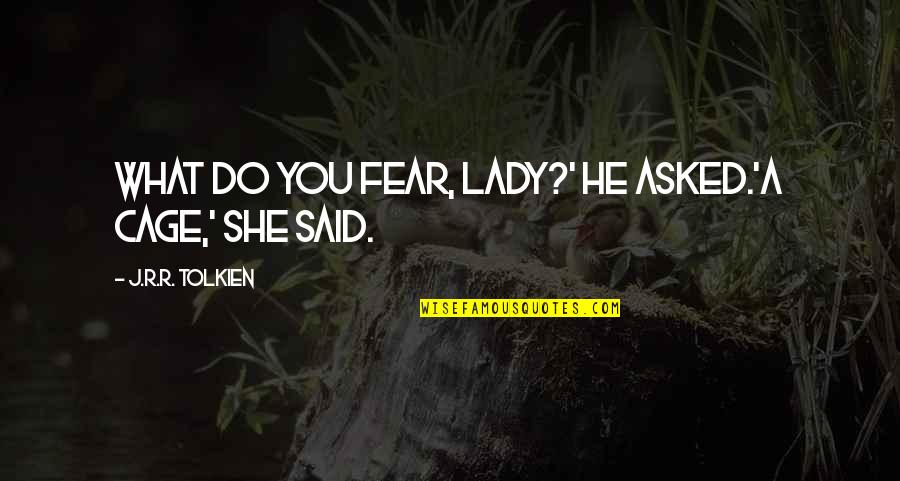Encompassing Synonym Quotes By J.R.R. Tolkien: What do you fear, lady?' he asked.'A cage,'