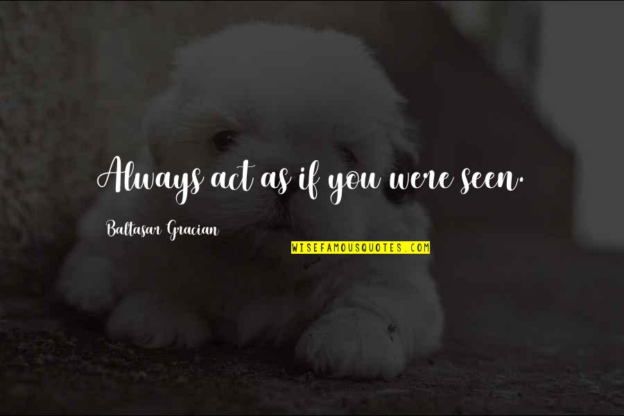 Encontramos Un Quotes By Baltasar Gracian: Always act as if you were seen. Encontramos Un Quotes By Baltasar Gracian: Always act as if you were seen.