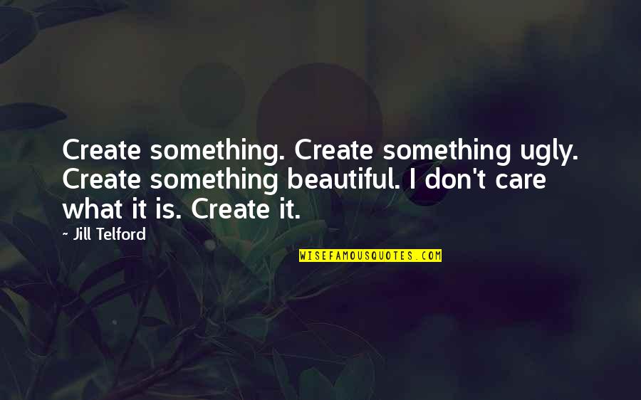 Encontraras Tilde Quotes By Jill Telford: Create something. Create something ugly. Create something beautiful.