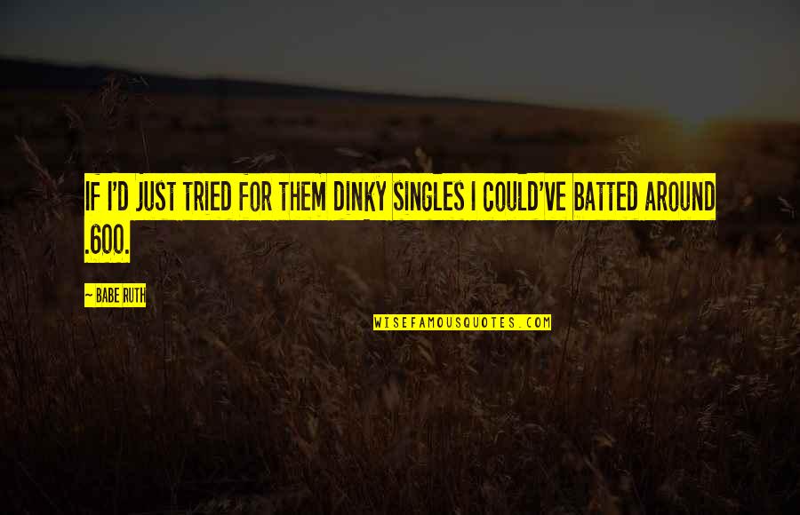 Encontraron Un Quotes By Babe Ruth: If I'd just tried for them dinky singles