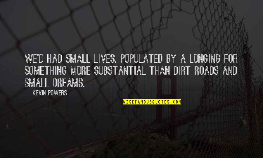 Encontrarse A Si Quotes By Kevin Powers: We'd had small lives, populated by a longing Encontrarse A Si Quotes By Kevin Powers: We'd had small lives, populated by a longing