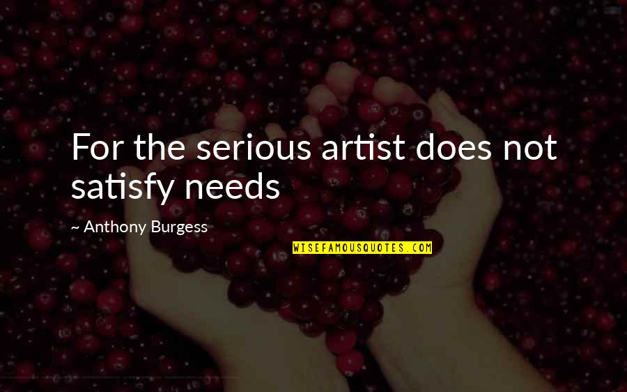 Encontrarse Quotes By Anthony Burgess: For the serious artist does not satisfy needs Encontrarse Quotes By Anthony Burgess: For the serious artist does not satisfy needs