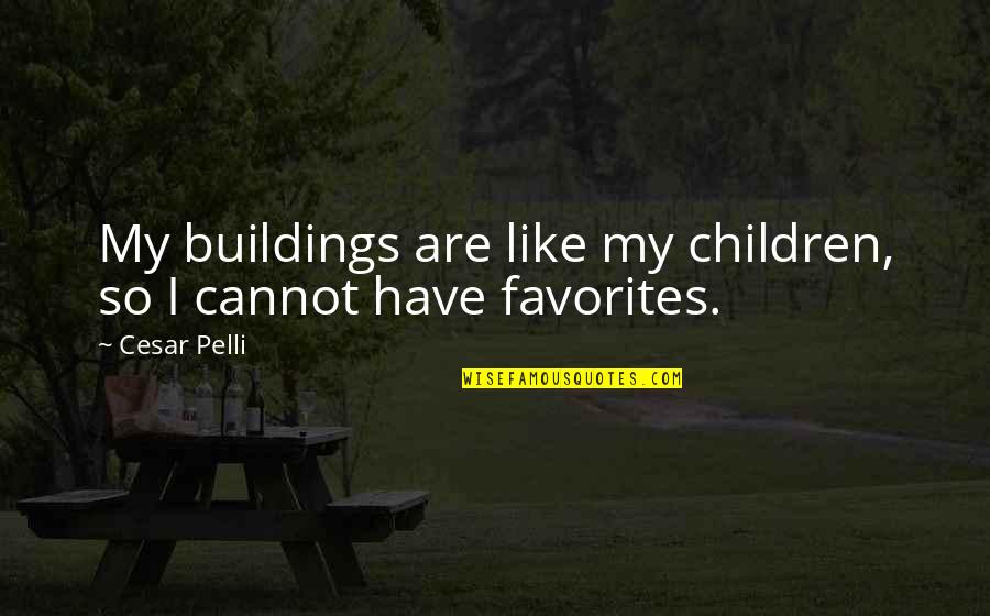 Encontrastes Quotes By Cesar Pelli: My buildings are like my children, so I