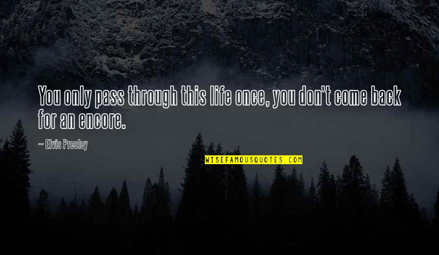 Encore Quotes By Elvis Presley: You only pass through this life once, you