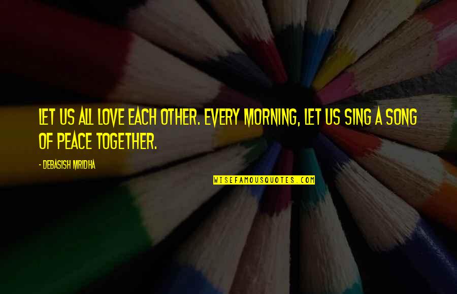 Encore Your Life Quotes By Debasish Mridha: Let us all love each other. Every morning,