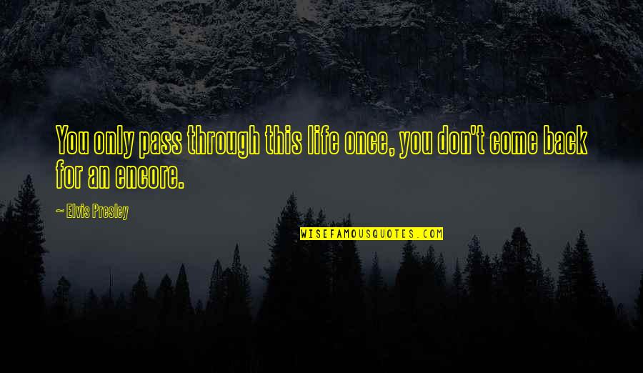 Encore Your Life Quotes By Elvis Presley: You only pass through this life once, you