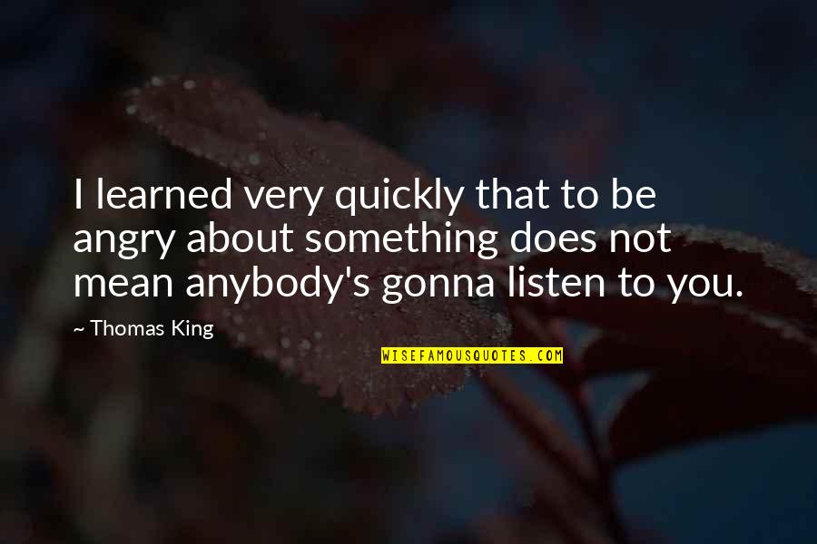 Encostado Pelo Quotes By Thomas King: I learned very quickly that to be angry Encostado Pelo Quotes By Thomas King: I learned very quickly that to be angry