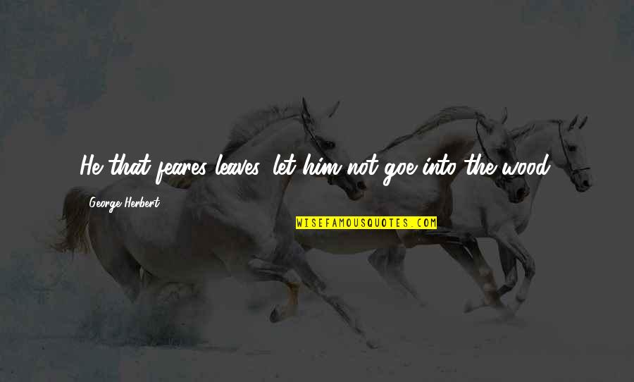 Encostas Da Quotes By George Herbert: He that feares leaves, let him not goe Encostas Da Quotes By George Herbert: He that feares leaves, let him not goe