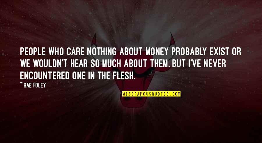 Encountered Quotes By Rae Foley: People who care nothing about money probably exist