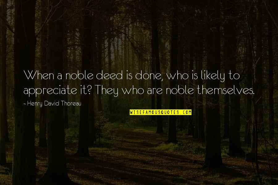Encountering Conflict Quotes By Henry David Thoreau: When a noble deed is done, who is
