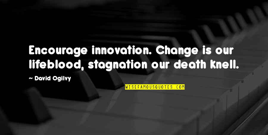 Encourage Death Quotes By David Ogilvy: Encourage innovation. Change is our lifeblood, stagnation our