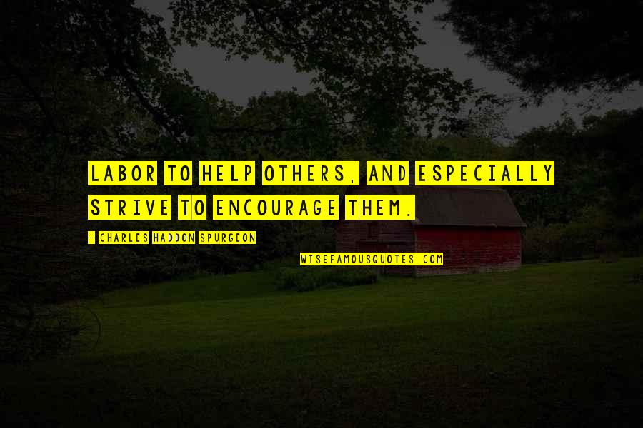 Encourage Each Other Quotes By Charles Haddon Spurgeon: Labor to help others, and especially strive to