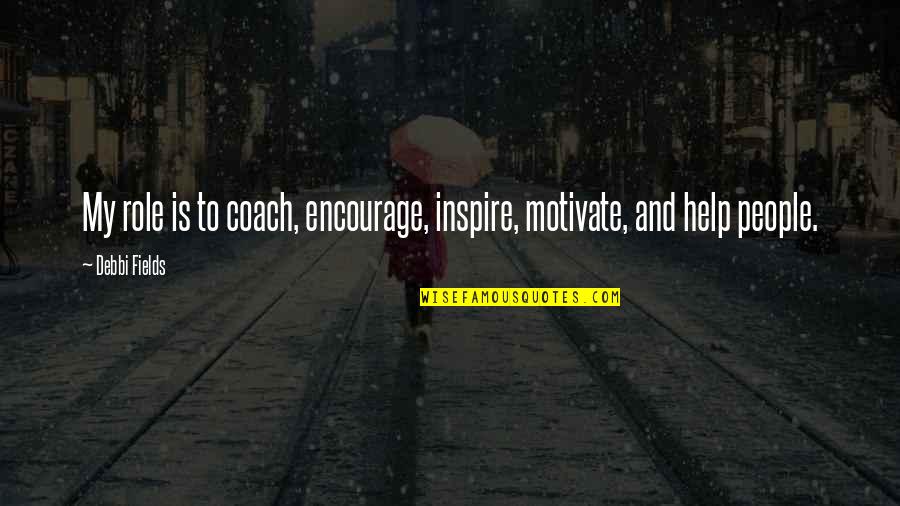 Encourage Each Other Quotes By Debbi Fields: My role is to coach, encourage, inspire, motivate,