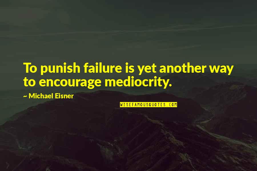 Encourage Each Other Quotes By Michael Eisner: To punish failure is yet another way to
