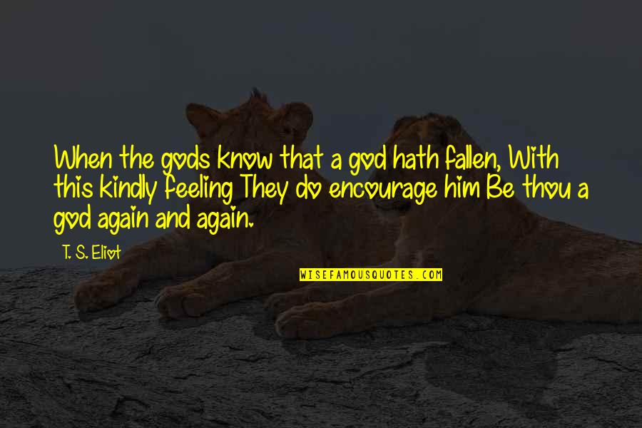 Encourage Him Quotes By T. S. Eliot: When the gods know that a god hath Encourage Him Quotes By T. S. Eliot: When the gods know that a god hath