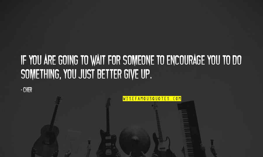 Encourage Someone Quotes By Cher: If you are going to wait for someone