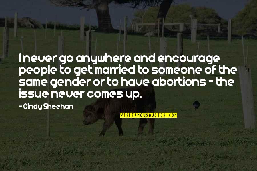 Encourage Someone Quotes By Cindy Sheehan: I never go anywhere and encourage people to Encourage Someone Quotes By Cindy Sheehan: I never go anywhere and encourage people to