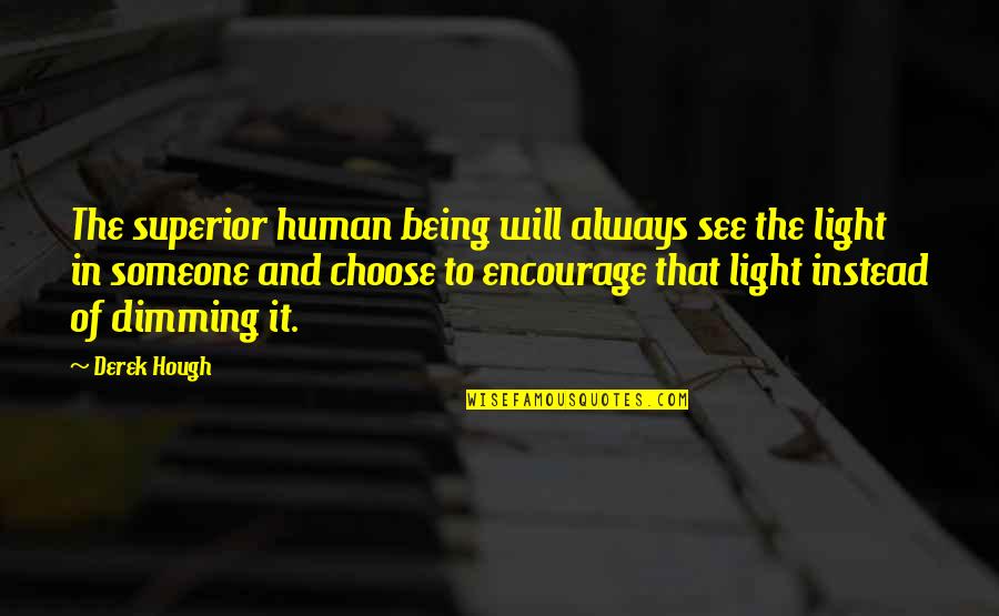 Encourage Someone Quotes By Derek Hough: The superior human being will always see the Encourage Someone Quotes By Derek Hough: The superior human being will always see the