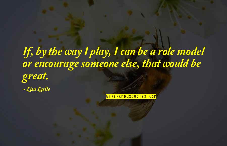 Encourage Someone Quotes By Lisa Leslie: If, by the way I play, I can Encourage Someone Quotes By Lisa Leslie: If, by the way I play, I can