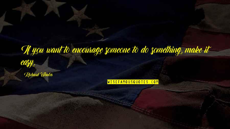 Encourage Someone Quotes By Richard Thaler: If you want to encourage someone to do Encourage Someone Quotes By Richard Thaler: If you want to encourage someone to do