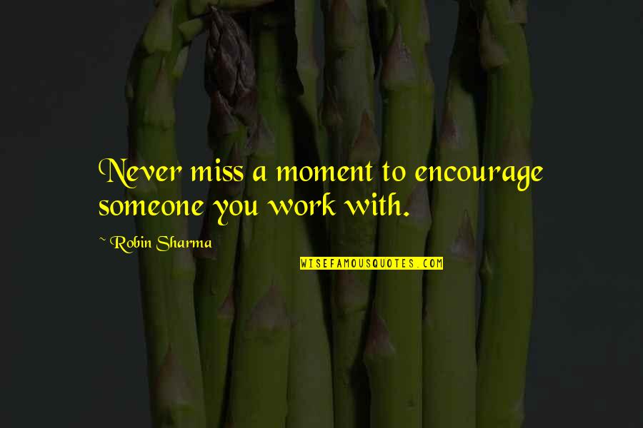Encourage Someone Quotes By Robin Sharma: Never miss a moment to encourage someone you Encourage Someone Quotes By Robin Sharma: Never miss a moment to encourage someone you