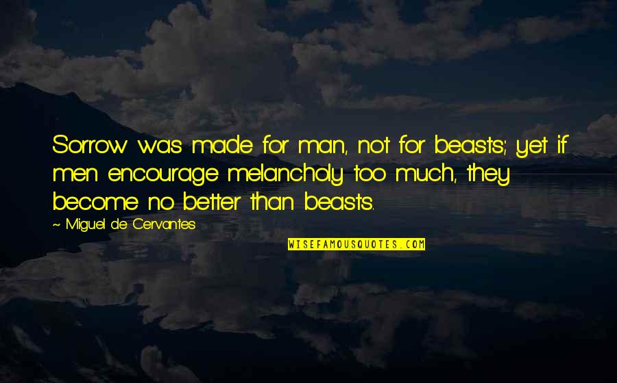 Encourage Your Man Quotes By Miguel De Cervantes: Sorrow was made for man, not for beasts; Encourage Your Man Quotes By Miguel De Cervantes: Sorrow was made for man, not for beasts;