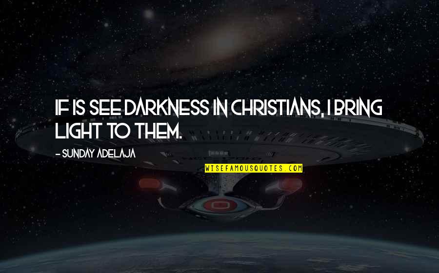 Encourage Your Man Quotes By Sunday Adelaja: If is see darkness in Christians, I bring Encourage Your Man Quotes By Sunday Adelaja: If is see darkness in Christians, I bring