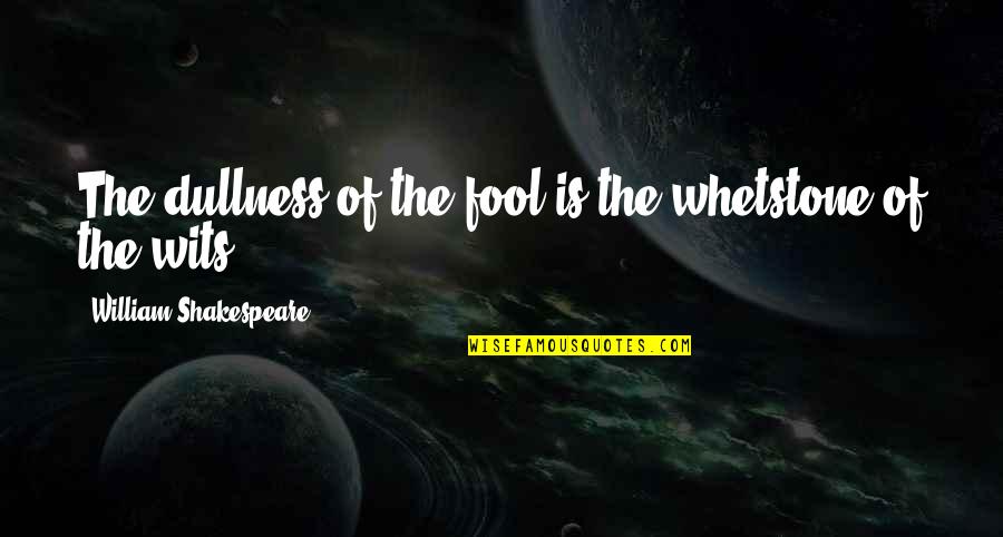 Encourage Your Pastor Quotes By William Shakespeare: The dullness of the fool is the whetstone Encourage Your Pastor Quotes By William Shakespeare: The dullness of the fool is the whetstone