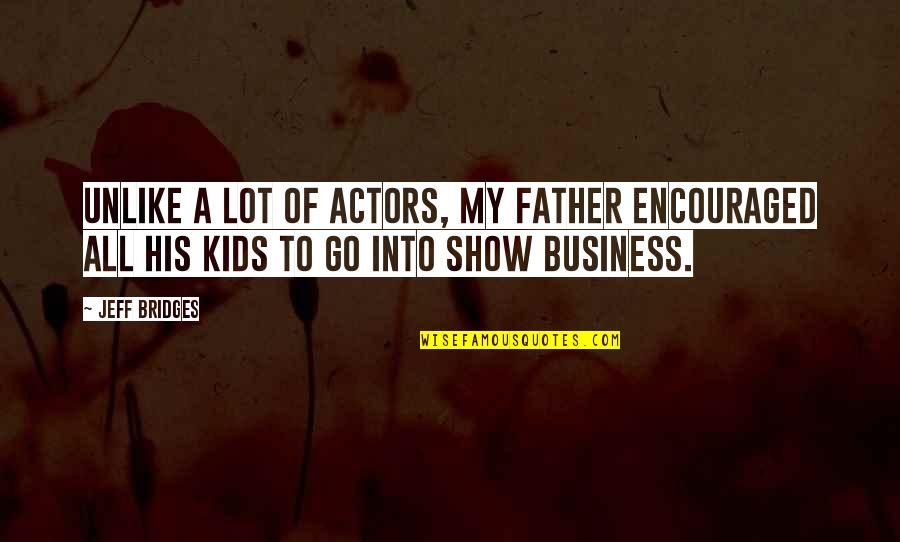 Encouraged Quotes By Jeff Bridges: Unlike a lot of actors, my father encouraged