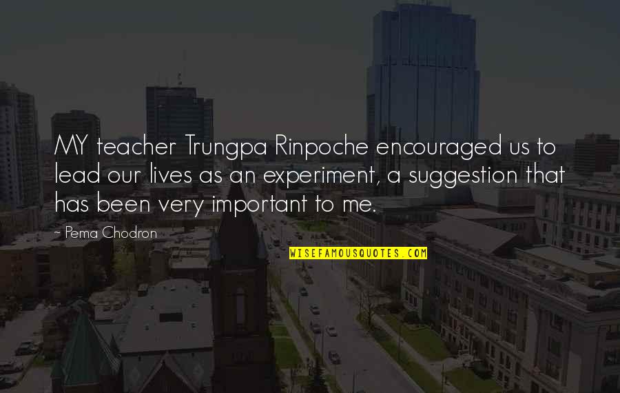 Encouraged Quotes By Pema Chodron: MY teacher Trungpa Rinpoche encouraged us to lead