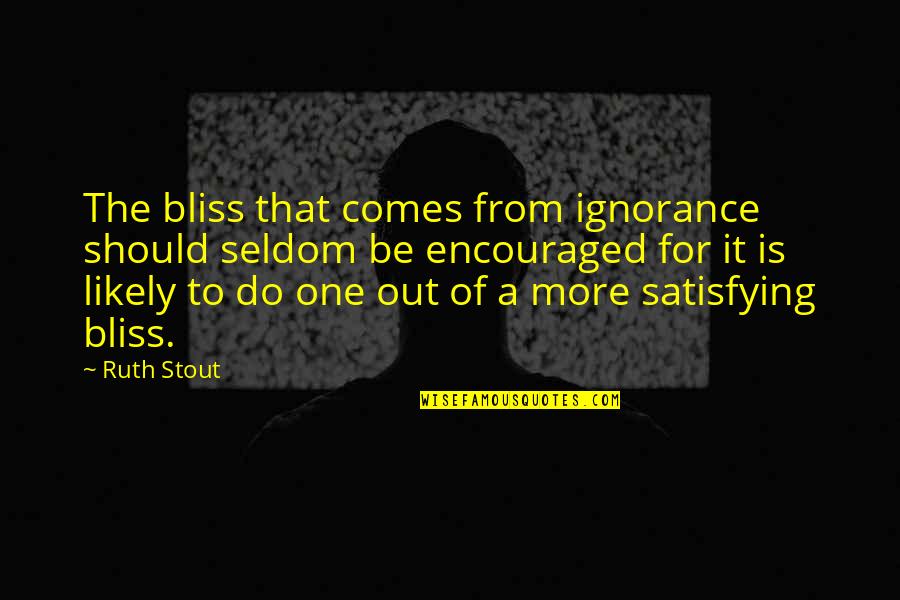 Encouraged Quotes By Ruth Stout: The bliss that comes from ignorance should seldom
