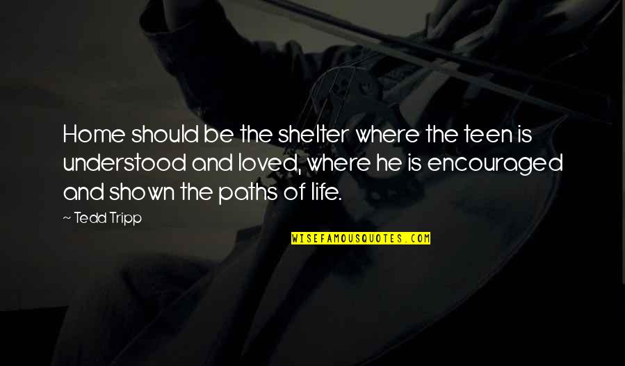 Encouraged Quotes By Tedd Tripp: Home should be the shelter where the teen