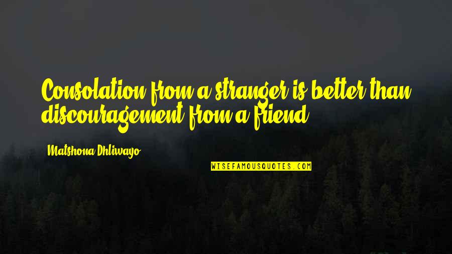 Encouragement And Discouragement Quotes By Matshona Dhliwayo: Consolation from a stranger is better than discouragement Encouragement And Discouragement Quotes By Matshona Dhliwayo: Consolation from a stranger is better than discouragement