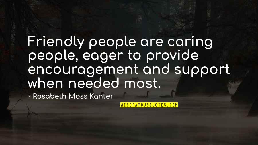 Encouragement And Support Quotes By Rosabeth Moss Kanter: Friendly people are caring people, eager to provide