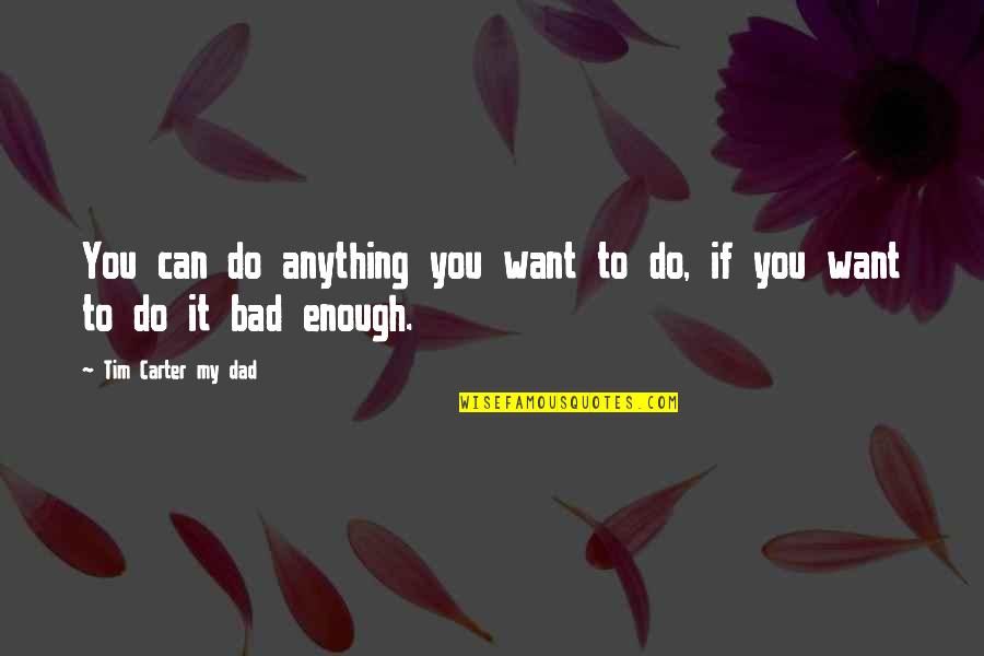 Encouragement And Support Quotes By Tim Carter My Dad: You can do anything you want to do,