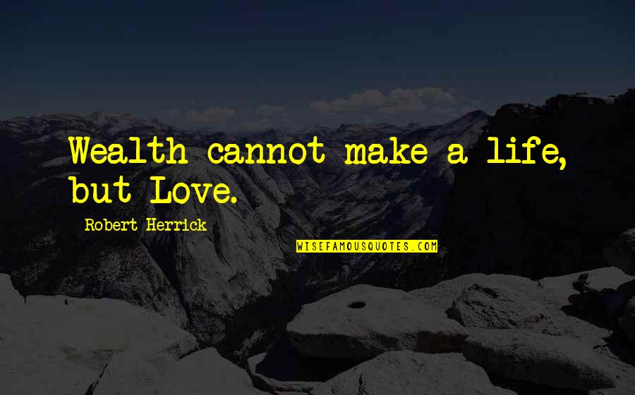 Encouragement For A Friend Quotes By Robert Herrick: Wealth cannot make a life, but Love.