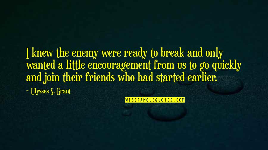Encouragement For Friends Quotes By Ulysses S. Grant: I knew the enemy were ready to break