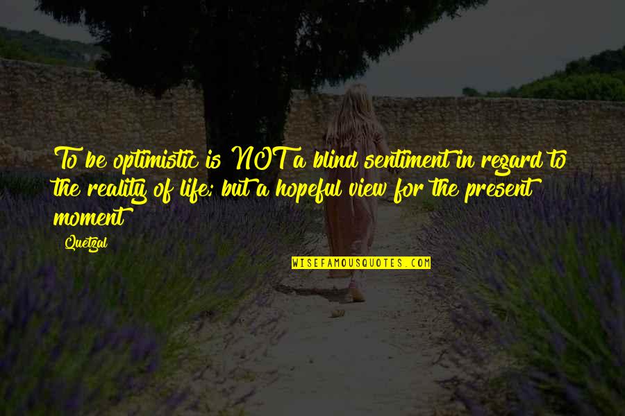 Encouragement For Life Quotes By Quetzal: To be optimistic is NOT a blind sentiment