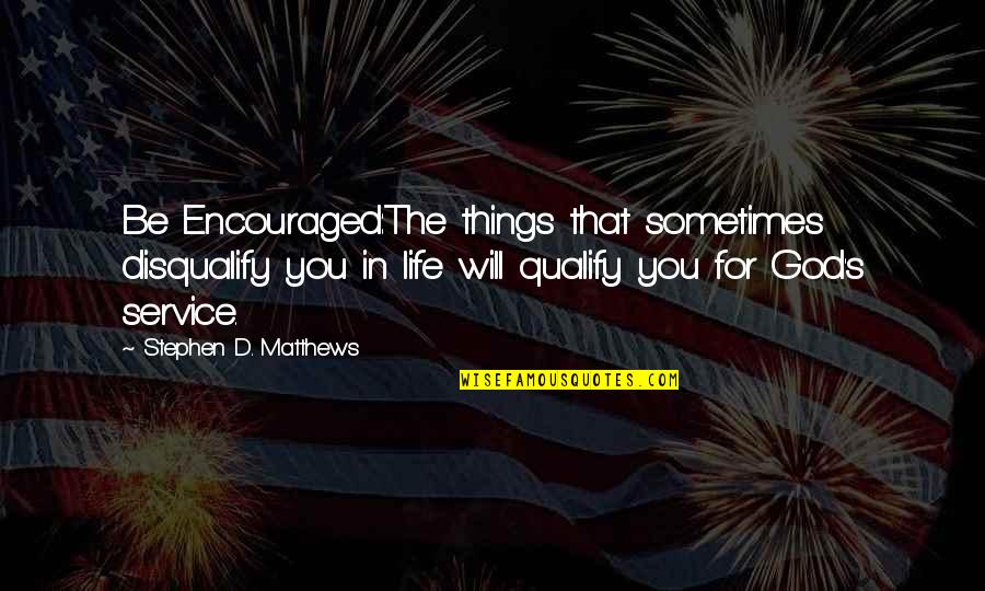 Encouragement For Life Quotes By Stephen D. Matthews: Be Encouraged:The things that sometimes disqualify you in