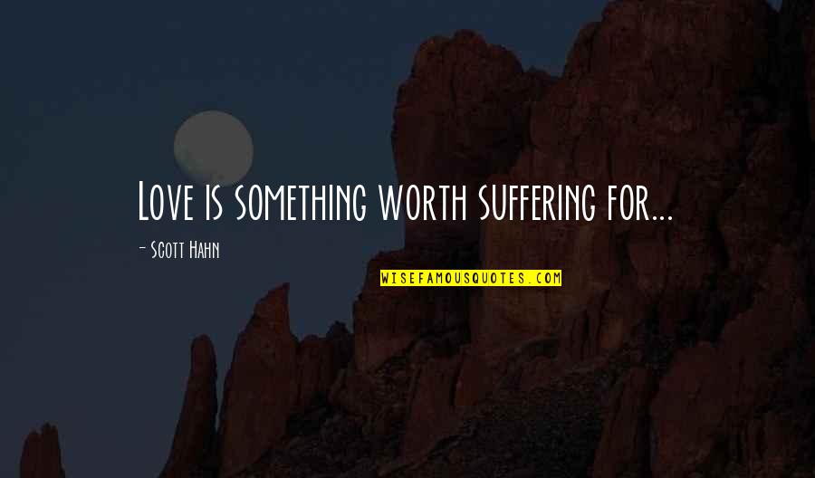 Encouragement For Love Quotes By Scott Hahn: Love is something worth suffering for...