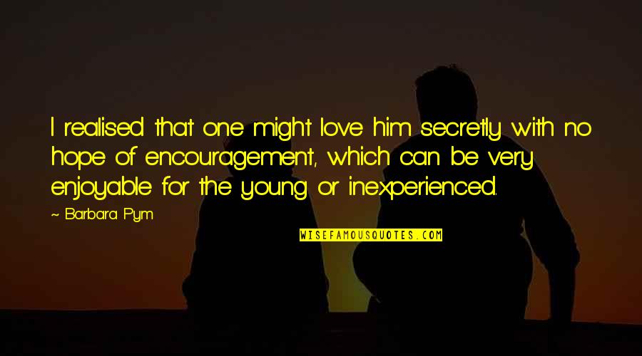 Encouragement For Quotes By Barbara Pym: I realised that one might love him secretly